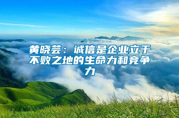 黃曉蕓：誠信是企業立于不敗之地的生命力和競爭力