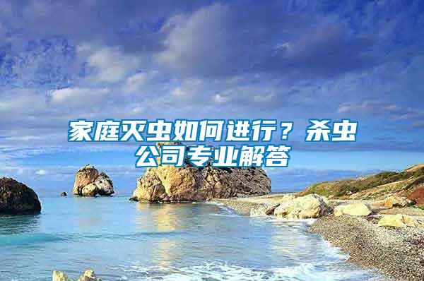 家庭滅蟲如何進行？殺蟲公司專業解答