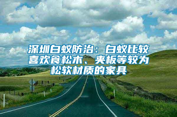 深圳白蟻防治：白蟻比較喜歡食松木、夾板等較為松軟材質的家具