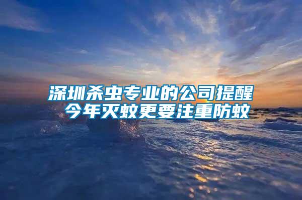 深圳殺蟲專業的公司提醒 今年滅蚊更要注重防蚊