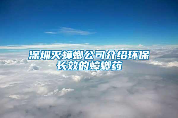 深圳滅蟑螂公司介紹環保長效的蟑螂藥