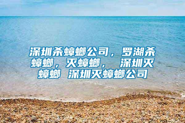 深圳殺蟑螂公司，羅湖殺蟑螂，滅蟑螂， 深圳滅蟑螂 深圳滅蟑螂公司