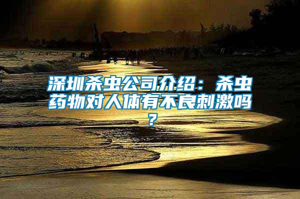 深圳殺蟲公司介紹：殺蟲藥物對人體有不良刺激嗎？