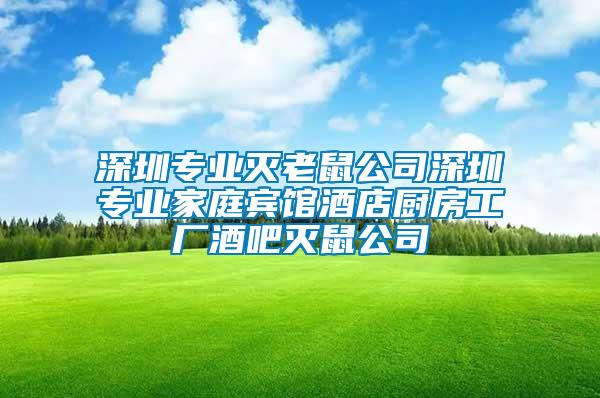 深圳專業滅老鼠公司深圳專業家庭賓館酒店廚房工廠酒吧滅鼠公司