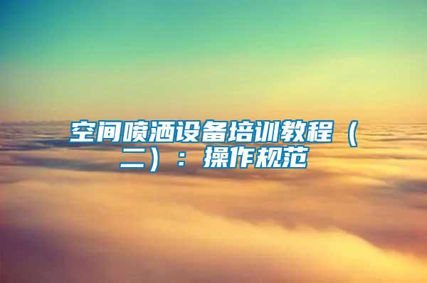 空間噴灑設備培訓教程（二）：操作規范