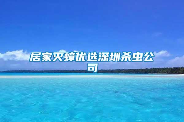 居家滅蟑優選深圳殺蟲公司