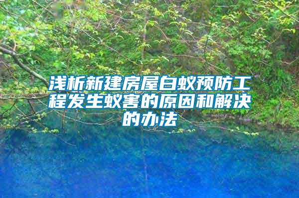 淺析新建房屋白蟻預防工程發生蟻害的原因和解決的辦法