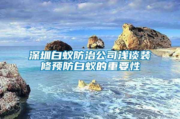 深圳白蟻防治公司淺談裝修預防白蟻的重要性