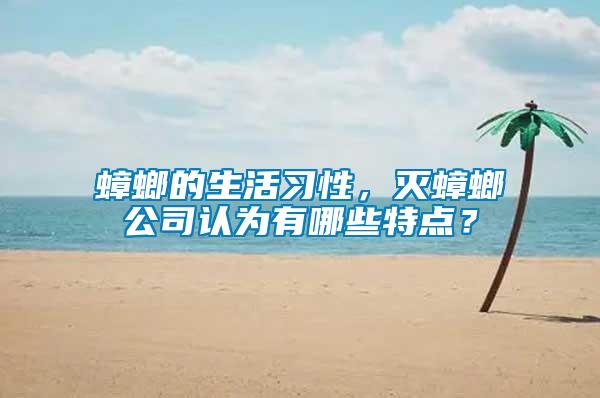 蟑螂的生活習性，滅蟑螂公司認為有哪些特點？