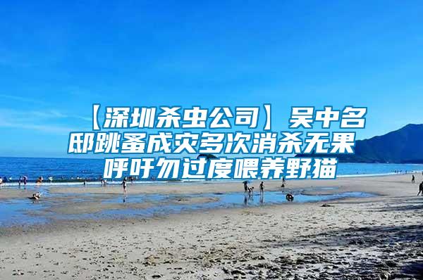 【深圳殺蟲公司】吳中名邸跳蚤成災多次消殺無果 呼吁勿過度喂養野貓