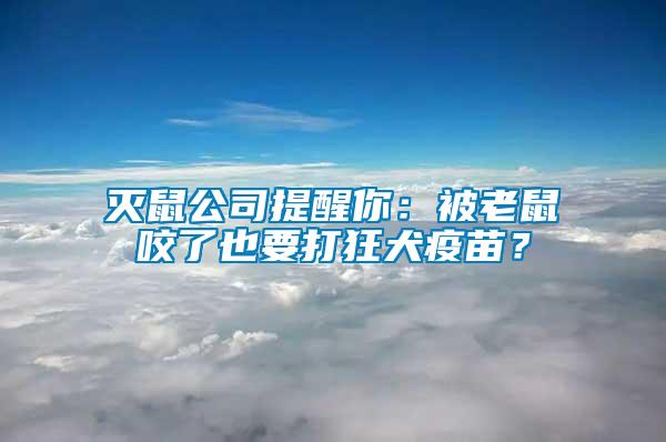 滅鼠公司提醒你：被老鼠咬了也要打狂犬疫苗？