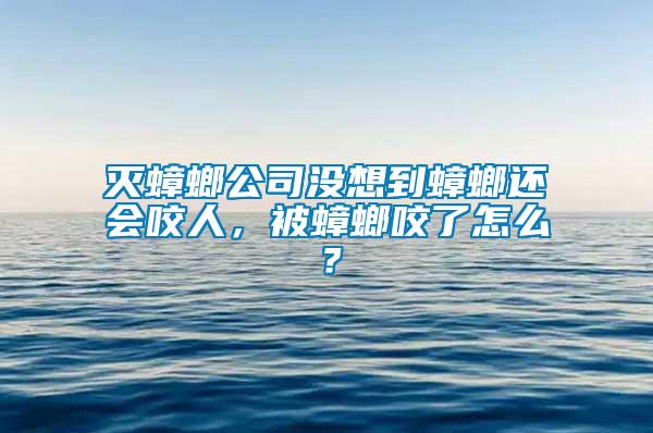 滅蟑螂公司沒想到蟑螂還會咬人，被蟑螂咬了怎么？