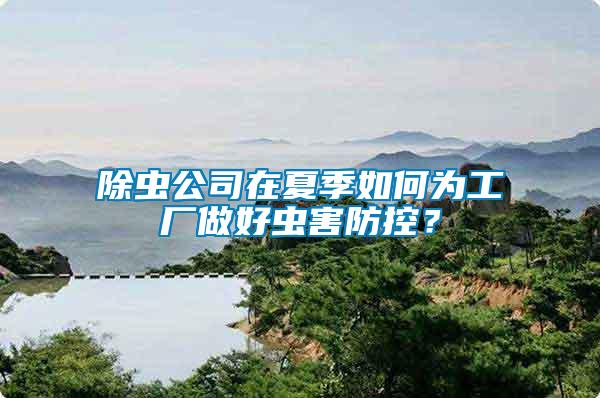 除蟲公司在夏季如何為工廠做好蟲害防控？