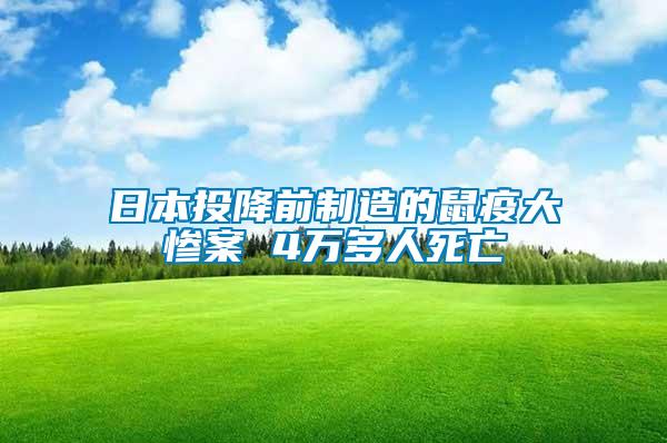 日本投降前制造的鼠疫大慘案 4萬多人死亡