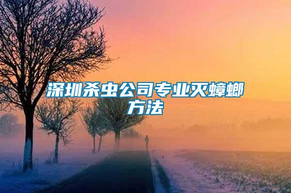 深圳殺蟲公司專業滅蟑螂方法