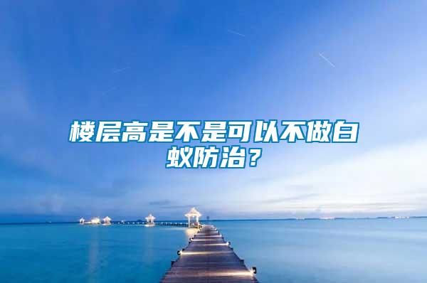 樓層高是不是可以不做白蟻防治？