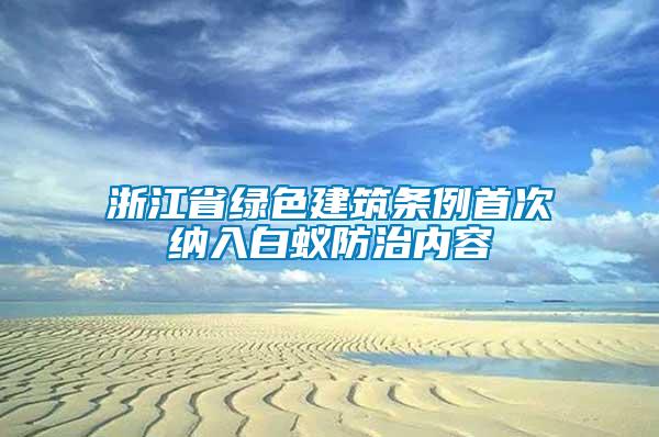 浙江省綠色建筑條例首次納入白蟻防治內容