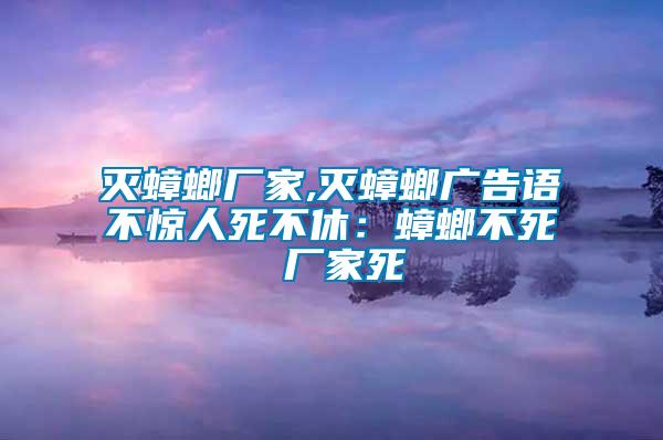 滅蟑螂廠家,滅蟑螂廣告語不驚人死不休：蟑螂不死 廠家死