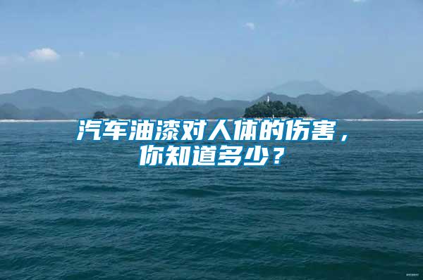 汽車油漆對人體的傷害，你知道多少？