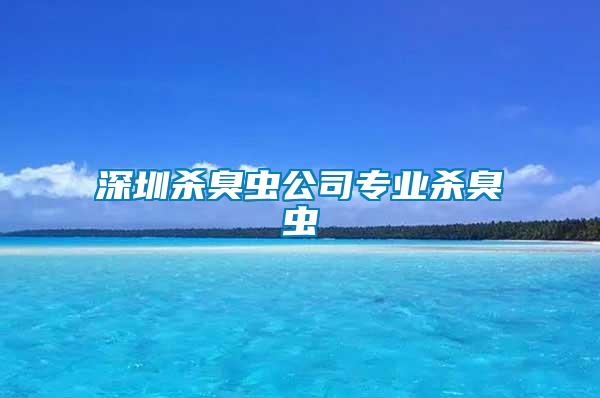 深圳殺臭蟲公司專業殺臭蟲