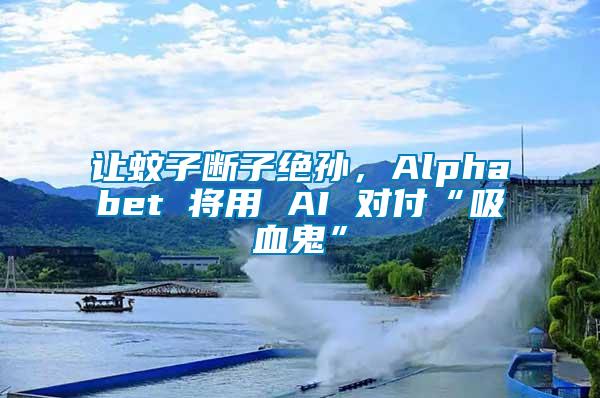 讓蚊子斷子絕孫，Alphabet 將用 AI 對付“吸血鬼”