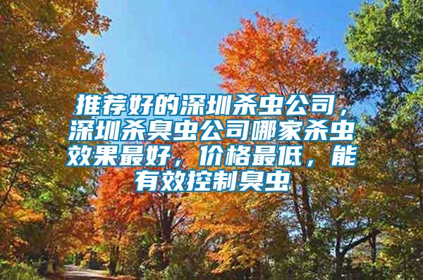 推薦好的深圳殺蟲公司，深圳殺臭蟲公司哪家殺蟲效果最好，價格最低，能有效控制臭蟲