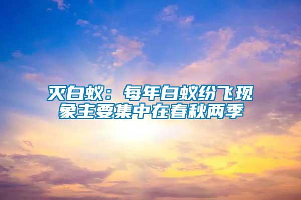 滅白蟻：每年白蟻紛飛現象主要集中在春秋兩季