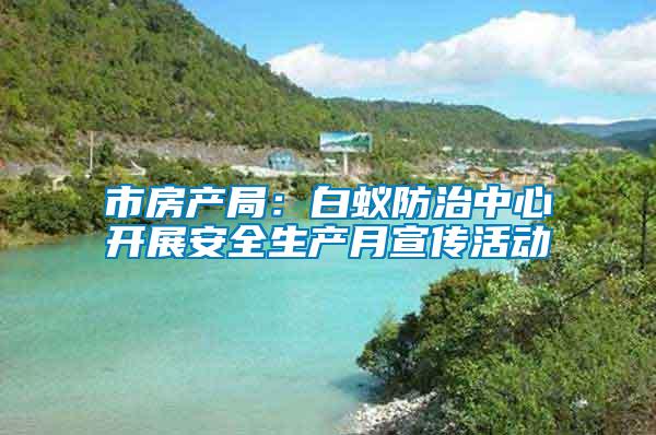 市房產局：白蟻防治中心開展安全生產月宣傳活動