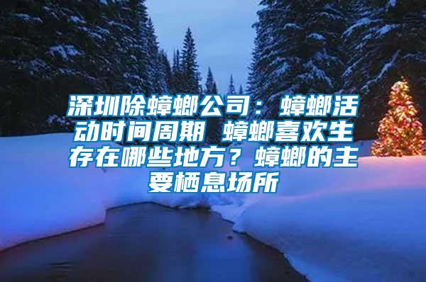 深圳除蟑螂公司：蟑螂活動時間周期 蟑螂喜歡生存在哪些地方？蟑螂的主要棲息場所