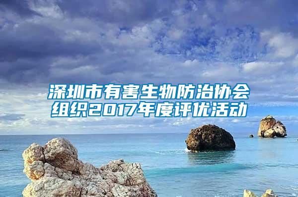 深圳市有害生物防治協會組織2017年度評優活動