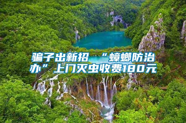 騙子出新招 “蟑螂防治辦”上門滅蟲收費180元