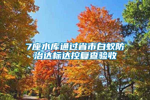 7座水庫通過省市白蟻防治達標達控復查驗收