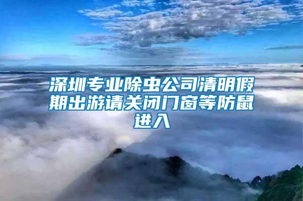 深圳專業除蟲公司清明假期出游請關閉門窗等防鼠進入