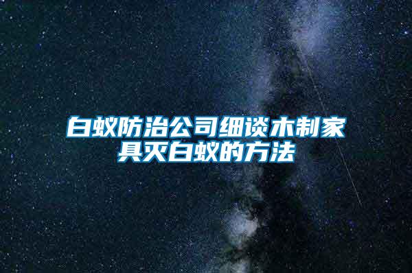 白蟻防治公司細談木制家具滅白蟻的方法