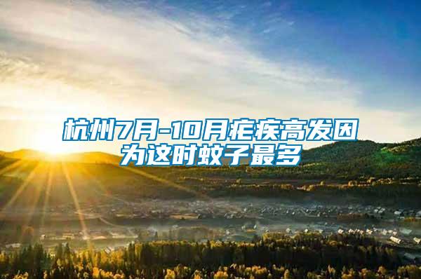 杭州7月-10月瘧疾高發因為這時蚊子最多