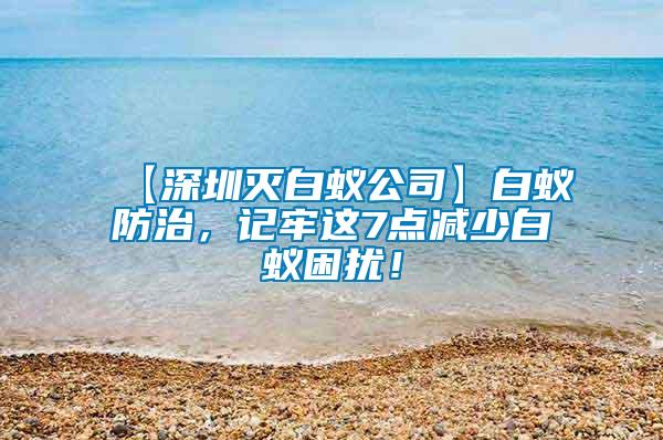 【深圳滅白蟻公司】白蟻防治，記牢這7點減少白蟻困擾！