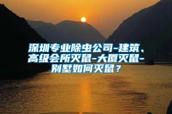 深圳專業除蟲公司-建筑、高級會所滅鼠-大廈滅鼠-別墅如何滅鼠？