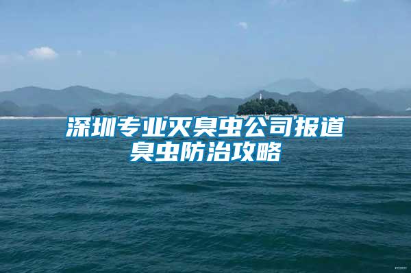 深圳專業滅臭蟲公司報道臭蟲防治攻略