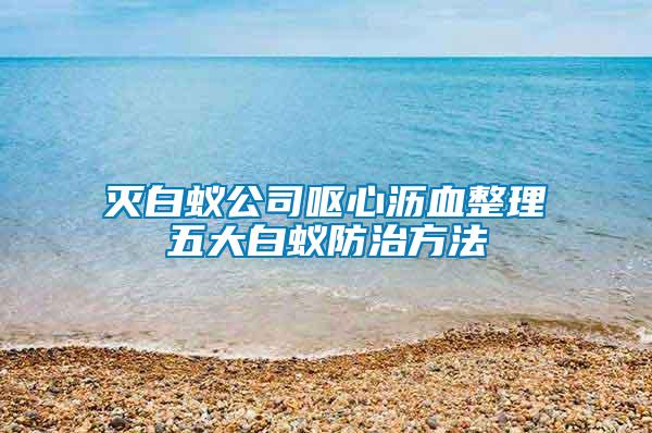 滅白蟻公司嘔心瀝血整理五大白蟻防治方法