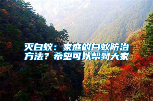 滅白蟻：家庭的白蟻防治方法？希望可以幫到大家