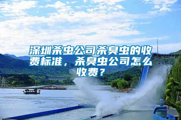 深圳殺蟲公司殺臭蟲的收費標準，殺臭蟲公司怎么收費？