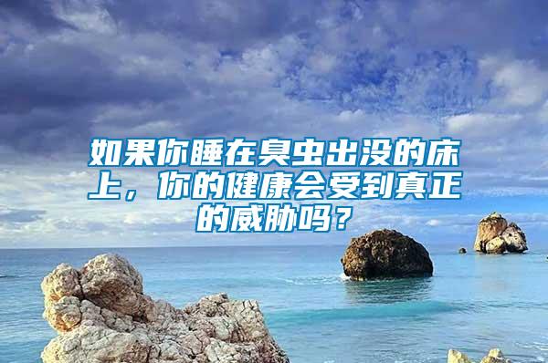 如果你睡在臭蟲出沒的床上，你的健康會受到真正的威脅嗎？