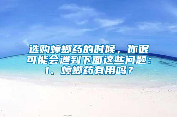 選購蟑螂藥的時候，你很可能會遇到下面這些問題：1、蟑螂藥有用嗎？