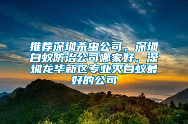 推薦深圳殺蟲公司，深圳白蟻防治公司哪家好，深圳龍華新區專業滅白蟻最好的公司