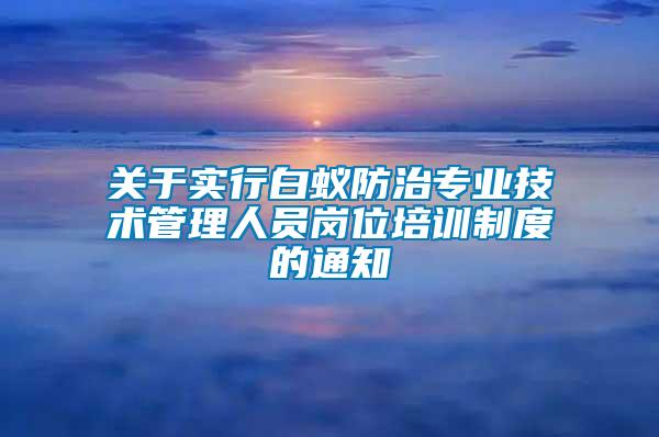 關于實行白蟻防治專業技術管理人員崗位培訓制度的通知