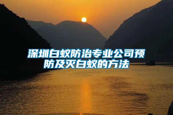 深圳白蟻防治專業公司預防及滅白蟻的方法