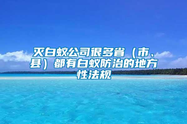 滅白蟻公司很多?。ㄊ?、縣）都有白蟻防治的地方性法規