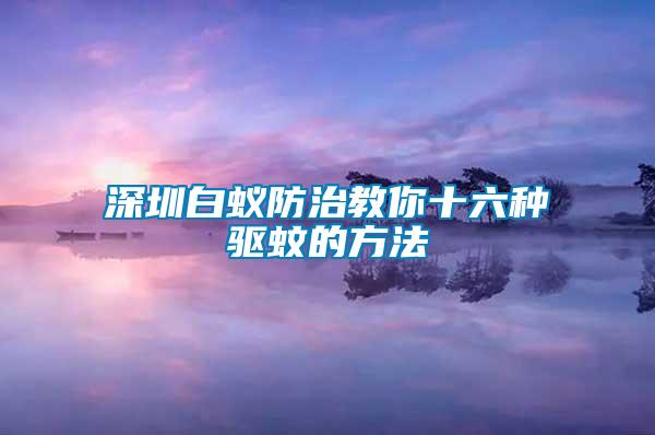 深圳白蟻防治教你十六種驅蚊的方法