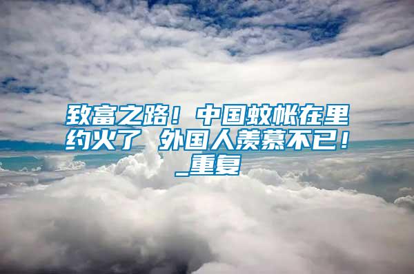 致富之路！中國蚊帳在里約火了 外國人羨慕不已！_重復