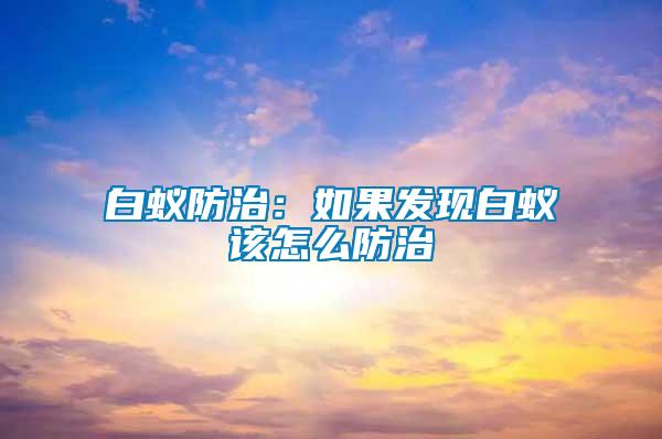 白蟻防治：如果發現白蟻該怎么防治